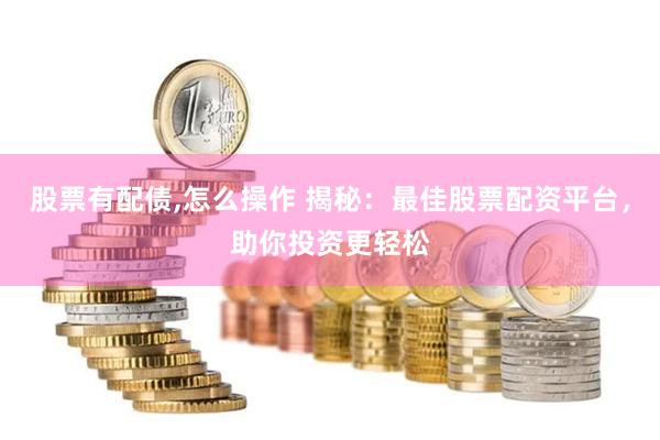 股票有配债,怎么操作 揭秘：最佳股票配资平台，助你投资更轻松