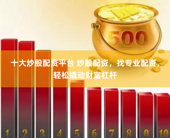 十大炒股配资平台 炒股配资，找专业配资，轻松撬动财富杠杆