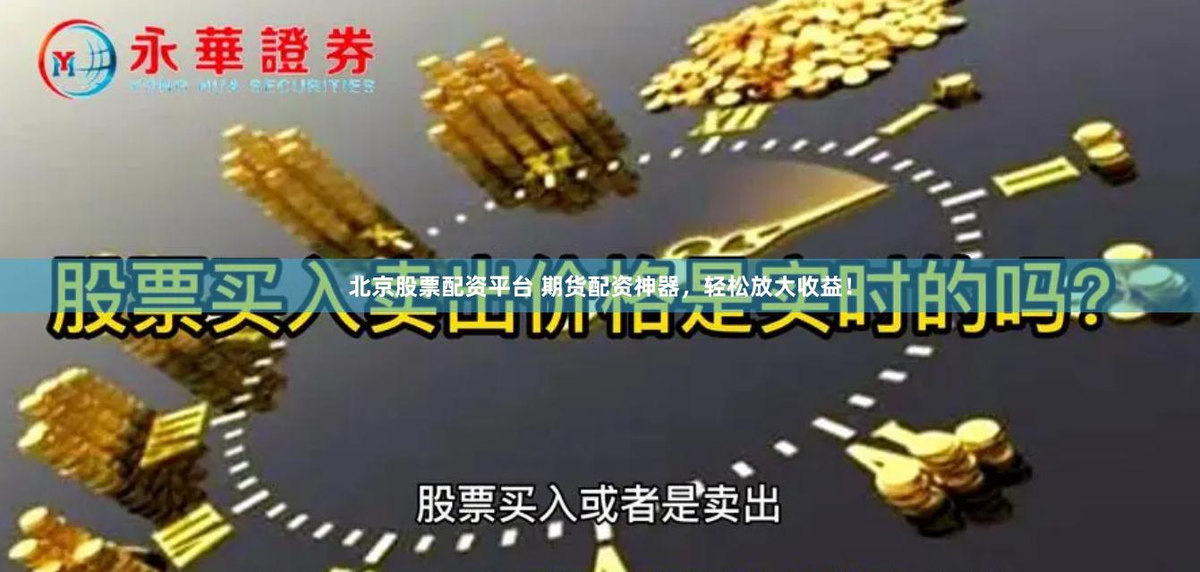 北京股票配资平台 期货配资神器，轻松放大收益！