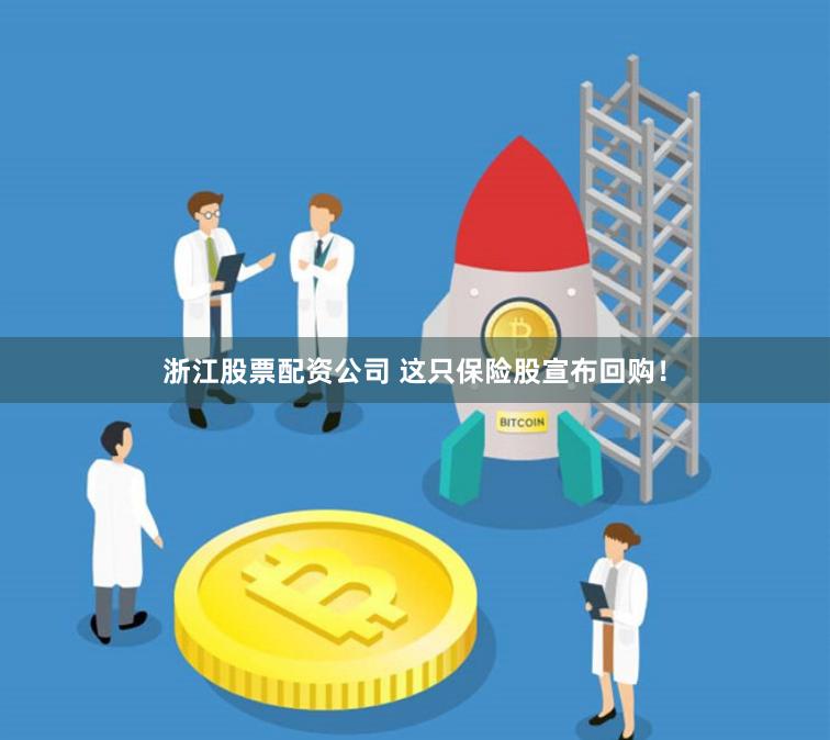 浙江股票配资公司 这只保险股宣布回购！