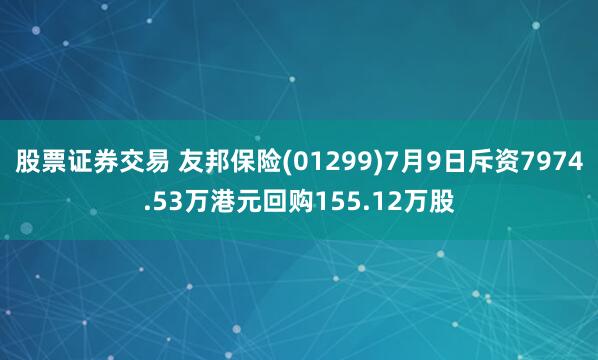 股票证券交易 友邦保险(01299)7月9日斥资7974.53万港元回购155.12万股