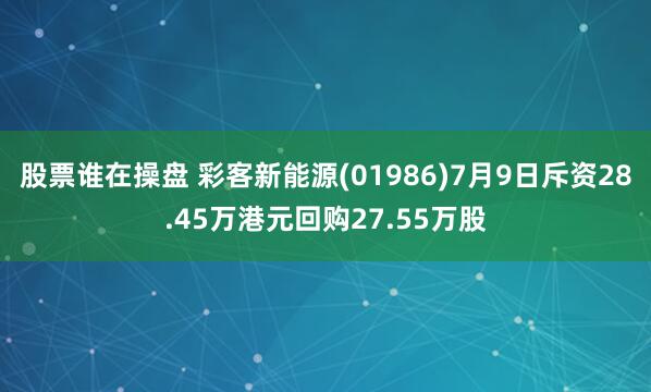 股票谁在操盘 彩客新能源(01986)7月9日斥资28.45万港元回购27.55万股