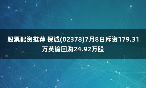 股票配资推荐 保诚(02378)7月8日斥资179.31万英镑回购24.92万股