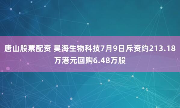 唐山股票配资 昊海生物科技7月9日斥资约213.18万港元回购6.48万股