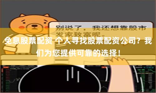 免息股票配资 个人寻找股票配资公司？我们为您提供可靠的选择！