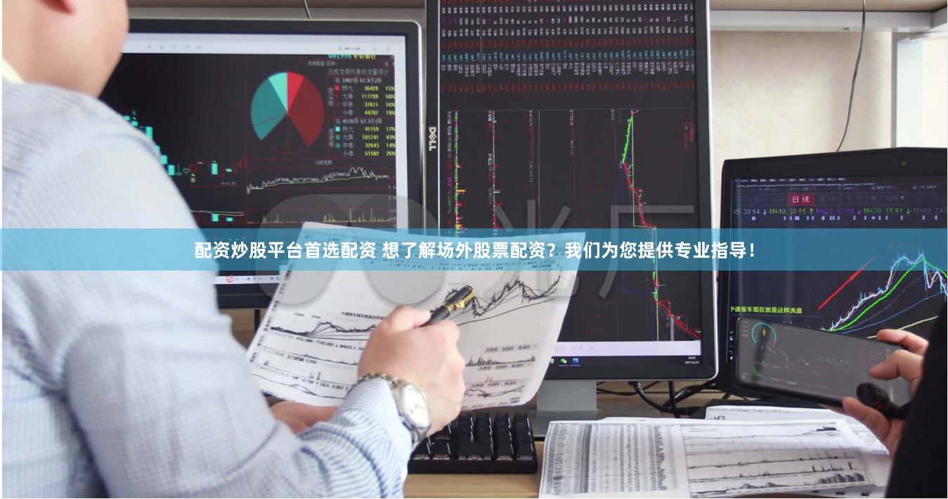 配资炒股平台首选配资 想了解场外股票配资？我们为您提供专业指导！