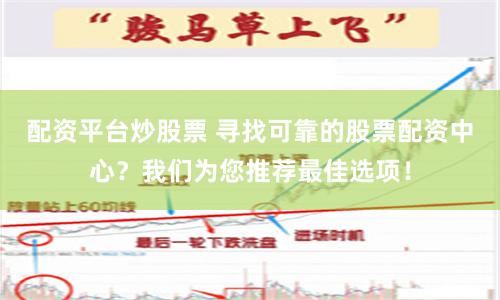 配资平台炒股票 寻找可靠的股票配资中心？我们为您推荐最佳选项！