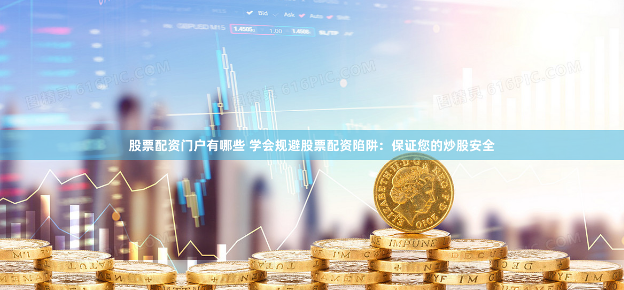 股票配资门户有哪些 学会规避股票配资陷阱：保证您的炒股安全