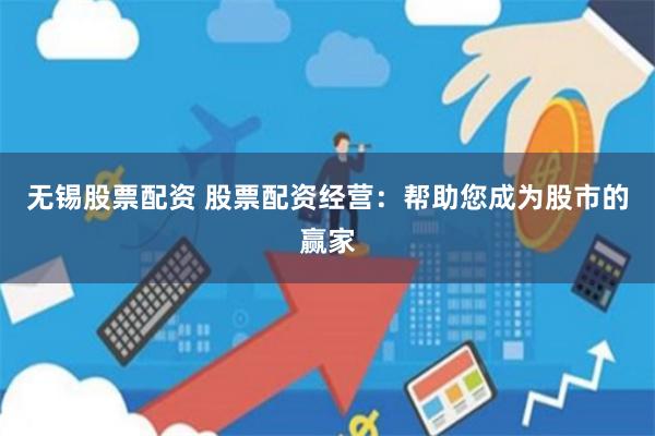 无锡股票配资 股票配资经营：帮助您成为股市的赢家