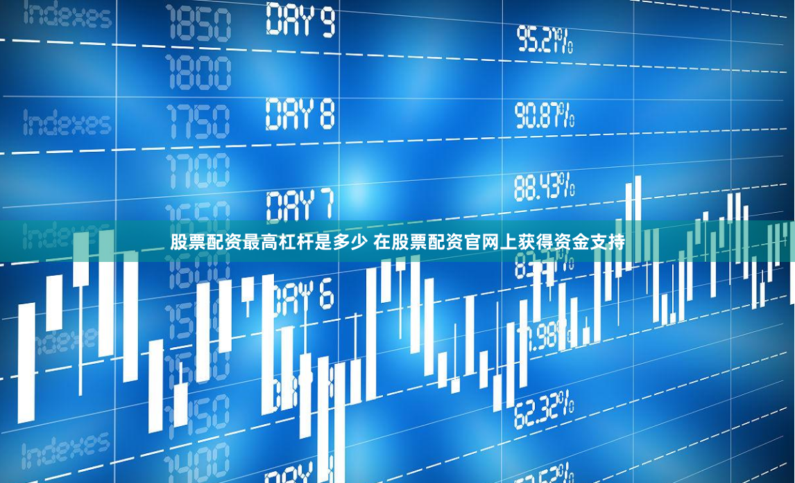 股票配资最高杠杆是多少 在股票配资官网上获得资金支持