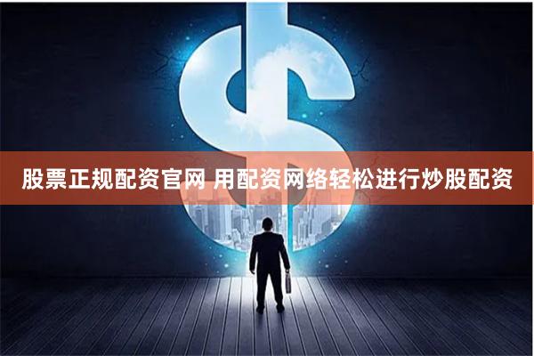 股票正规配资官网 用配资网络轻松进行炒股配资