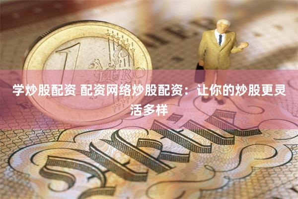 学炒股配资 配资网络炒股配资：让你的炒股更灵活多样