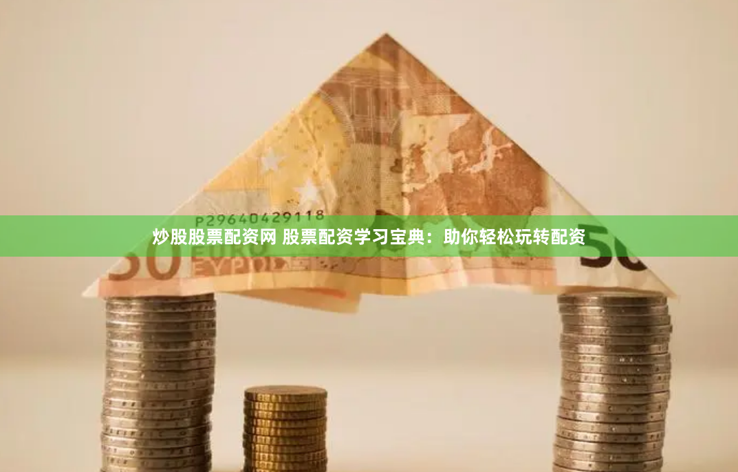 炒股股票配资网 股票配资学习宝典：助你轻松玩转配资