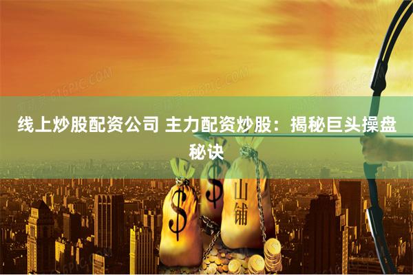 线上炒股配资公司 主力配资炒股：揭秘巨头操盘秘诀