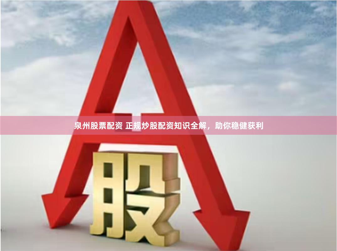 泉州股票配资 正规炒股配资知识全解，助你稳健获利