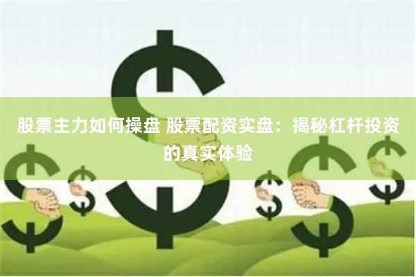 股票主力如何操盘 股票配资实盘：揭秘杠杆投资的真实体验