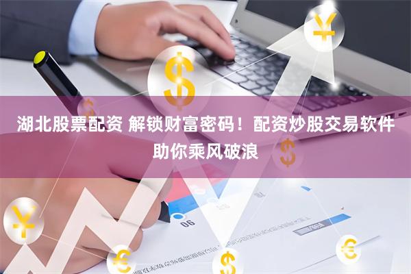 湖北股票配资 解锁财富密码！配资炒股交易软件助你乘风破浪
